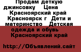 Продам деткую джинсовку. › Цена ­ 500 - Красноярский край, Красноярск г. Дети и материнство » Детская одежда и обувь   . Красноярский край